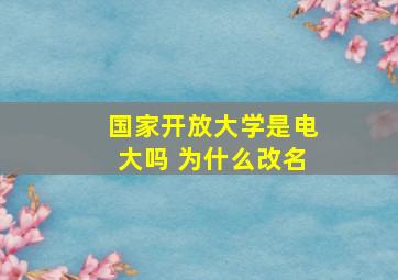 国家开放大学是电大吗 为什么改名